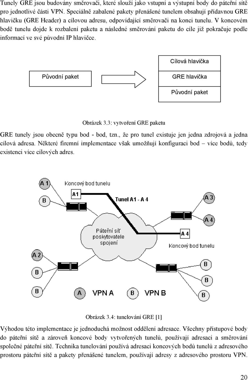 V koncovém bodě tunelu dojde k rozbalení paketu a následné směrování paketu do cíle již pokračuje podle informací ve své původní IP hlavičce.