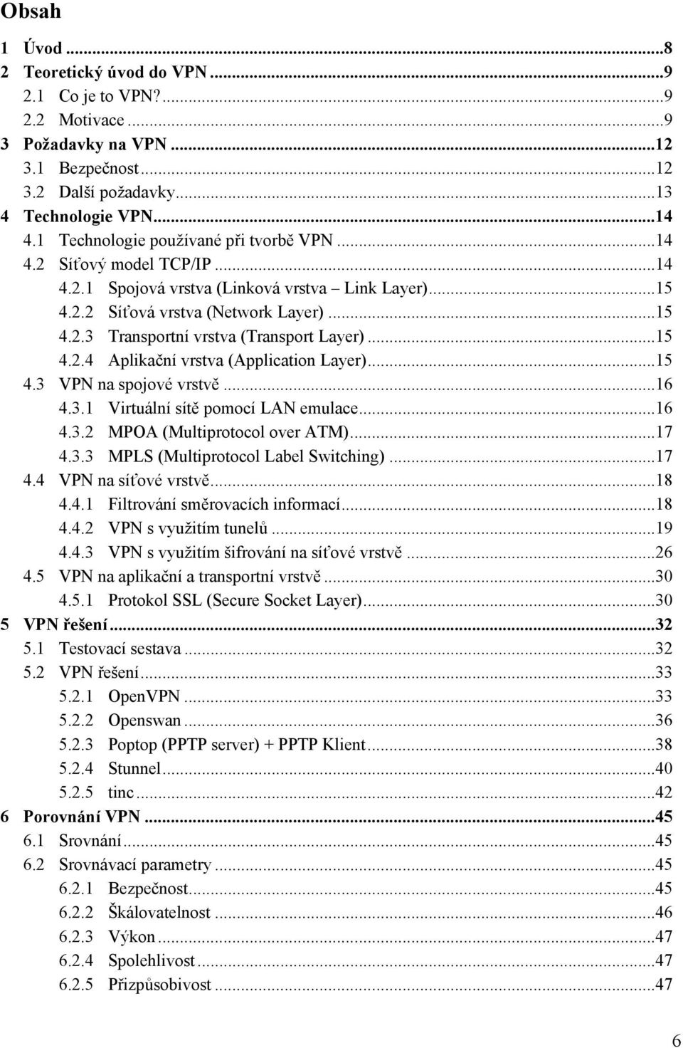 ..15 4.2.4 Aplikační vrstva (Application Layer)...15 4.3 VPN na spojové vrstvě...16 4.3.1 Virtuální sítě pomocí LAN emulace...16 4.3.2 MPOA (Multiprotocol over ATM)...17 4.3.3 MPLS (Multiprotocol Label Switching).