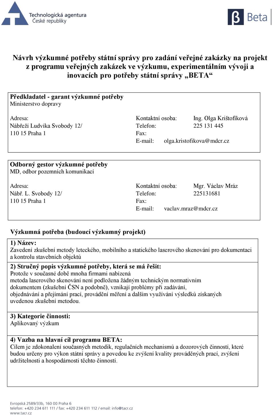 cz Odborný gestor výzkumné potřeby MD, odbor pozemních komunikací Adresa: Kontaktní osoba: Mgr. Václav Mráz Nábř. L. Svobody 12/ Telefon: 225131681 110 15 Praha 1 Fax: E-mail: vaclav.mraz@mdcr.