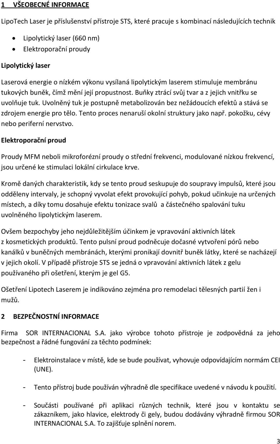 Uvolněný tuk je postupně metabolizován bez nežádoucích efektů a stává se zdrojem energie pro tělo. Tento proces nenaruší okolní struktury jako např. pokožku, cévy nebo periferní nervstvo.