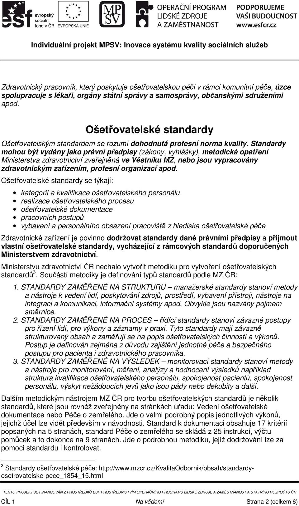 Standardy mohou být vydány jako právní předpisy (zákony, vyhlášky), metodická opatření Ministerstva zdravotnictví zveřejněná ve Věstníku MZ, nebo jsou vypracovány zdravotnickým zařízením, profesní