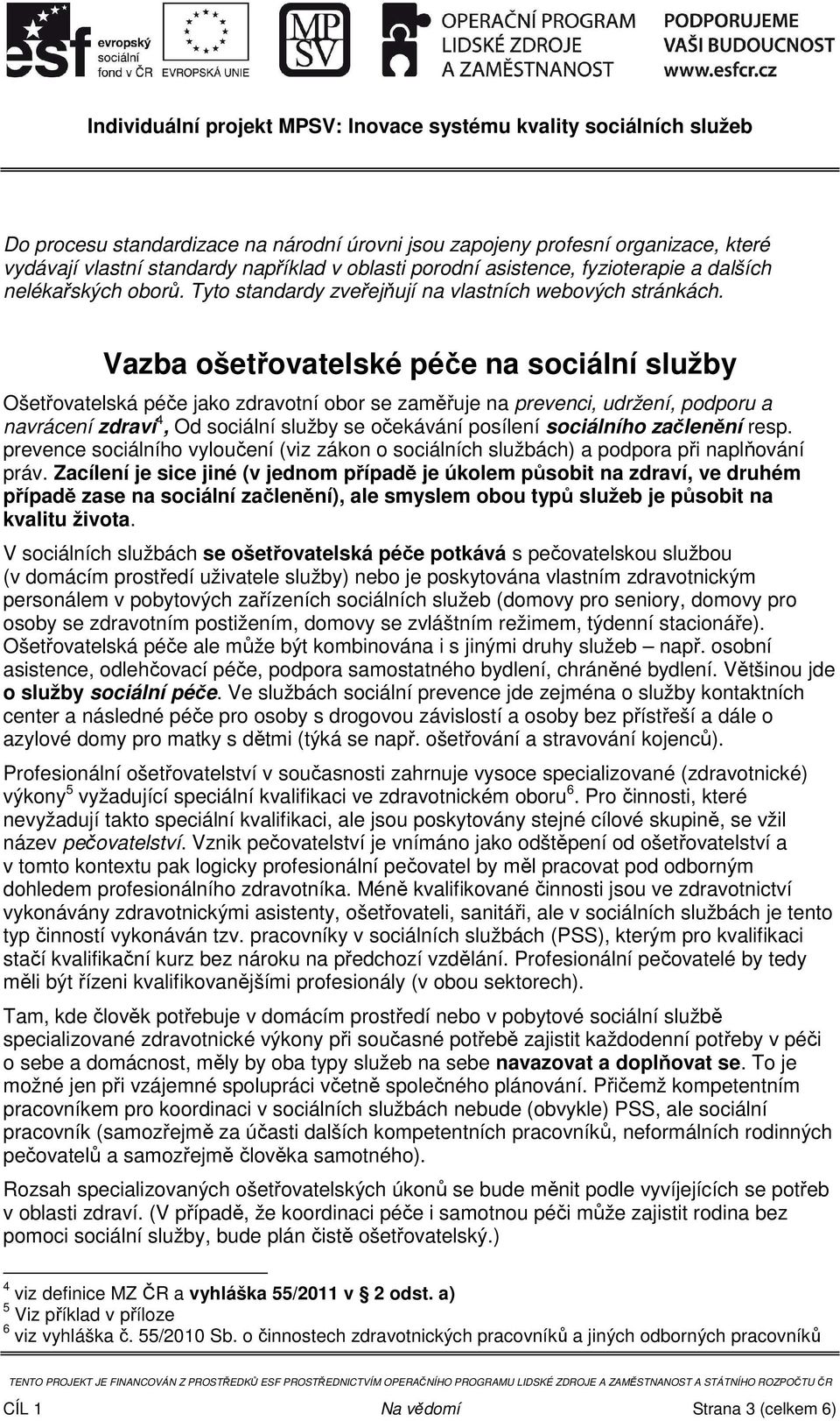 Vazba ošetřovatelské péče na sociální služby Ošetřovatelská péče jako zdravotní obor se zaměřuje na prevenci, udržení, podporu a navrácení zdraví 4, Od sociální služby se očekávání posílení