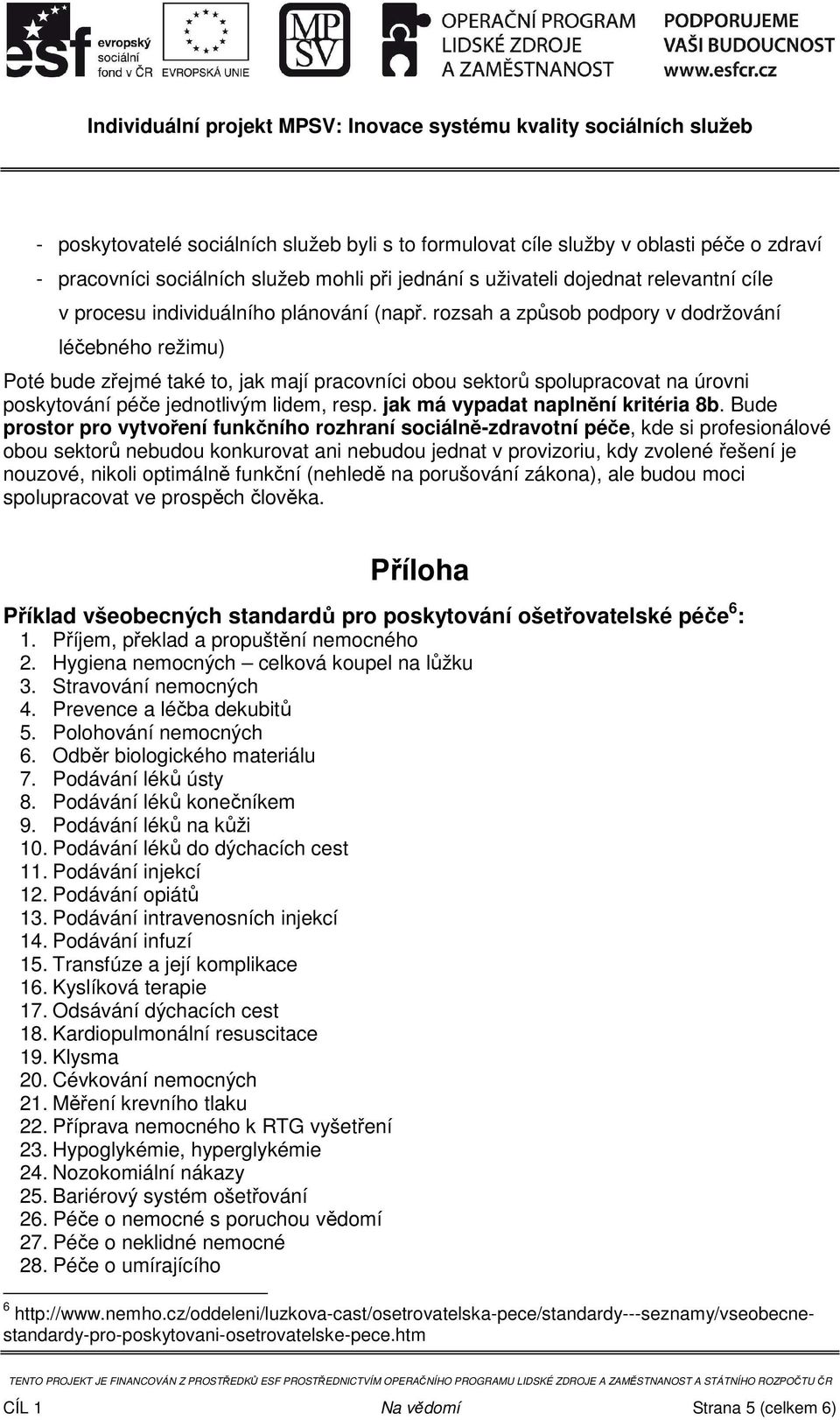 rozsah a způsob podpory v dodržování léčebného režimu) Poté bude zřejmé také to, jak mají pracovníci obou sektorů spolupracovat na úrovni poskytování péče jednotlivým lidem, resp.