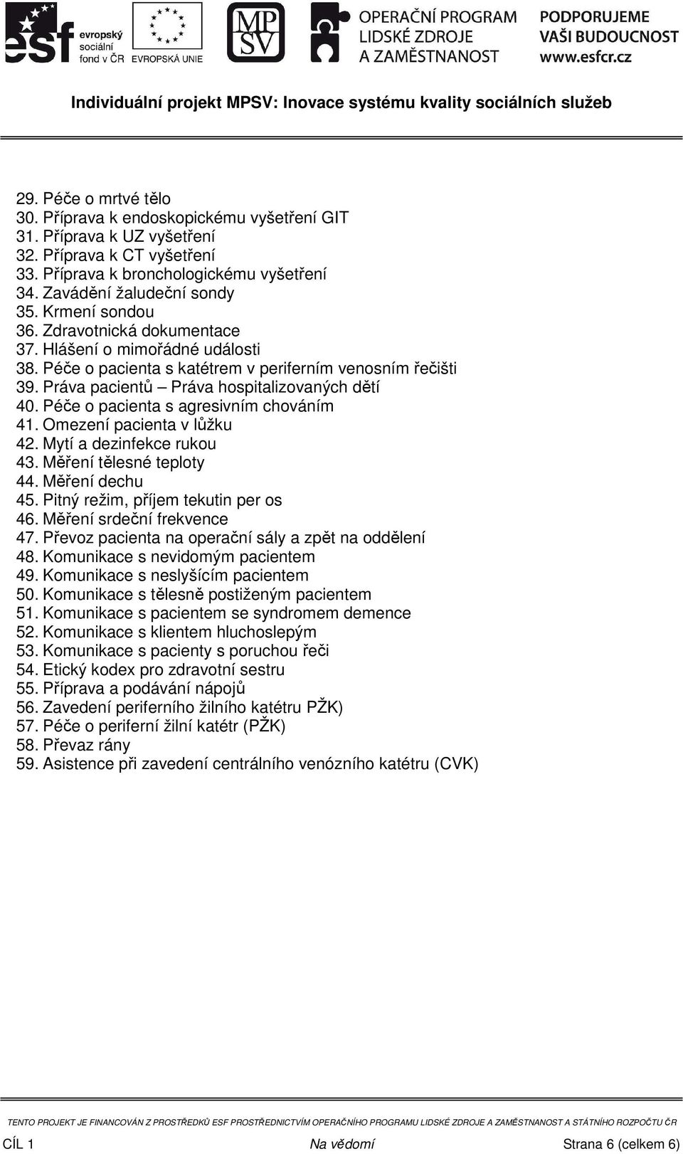 Péče o pacienta s agresivním chováním 41. Omezení pacienta v lůžku 42. Mytí a dezinfekce rukou 43. Měření tělesné teploty 44. Měření dechu 45. Pitný režim, příjem tekutin per os 46.