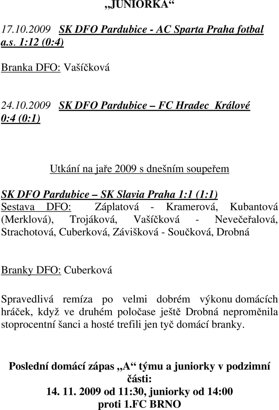 2009 SK DFO Pardubice FC Hradec Králové 0:4 (0:1) Utkání na jaře 2009 s dnešním soupeřem SK DFO Pardubice SK Slavia Praha 1:1 (1:1) Sestava DFO: Záplatová - Kramerová,