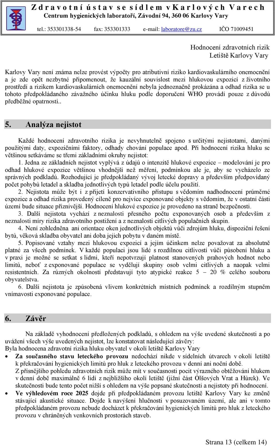 opatrnosti.. 5. Analýza nejistot Každé hodnocení zdravotního rizika je nevyhnutelně spojeno s určitými nejistotami, danými použitými daty, expozičními faktory, odhady chování populace apod.