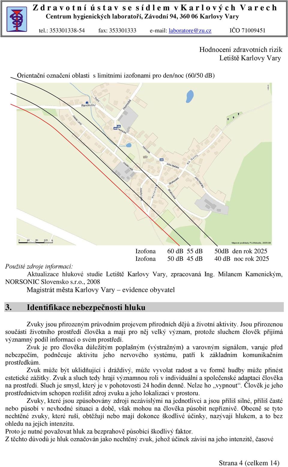 Identifikace nebezpečnosti hluku Zvuky jsou přirozeným průvodním projevem přírodních dějů a životní aktivity.