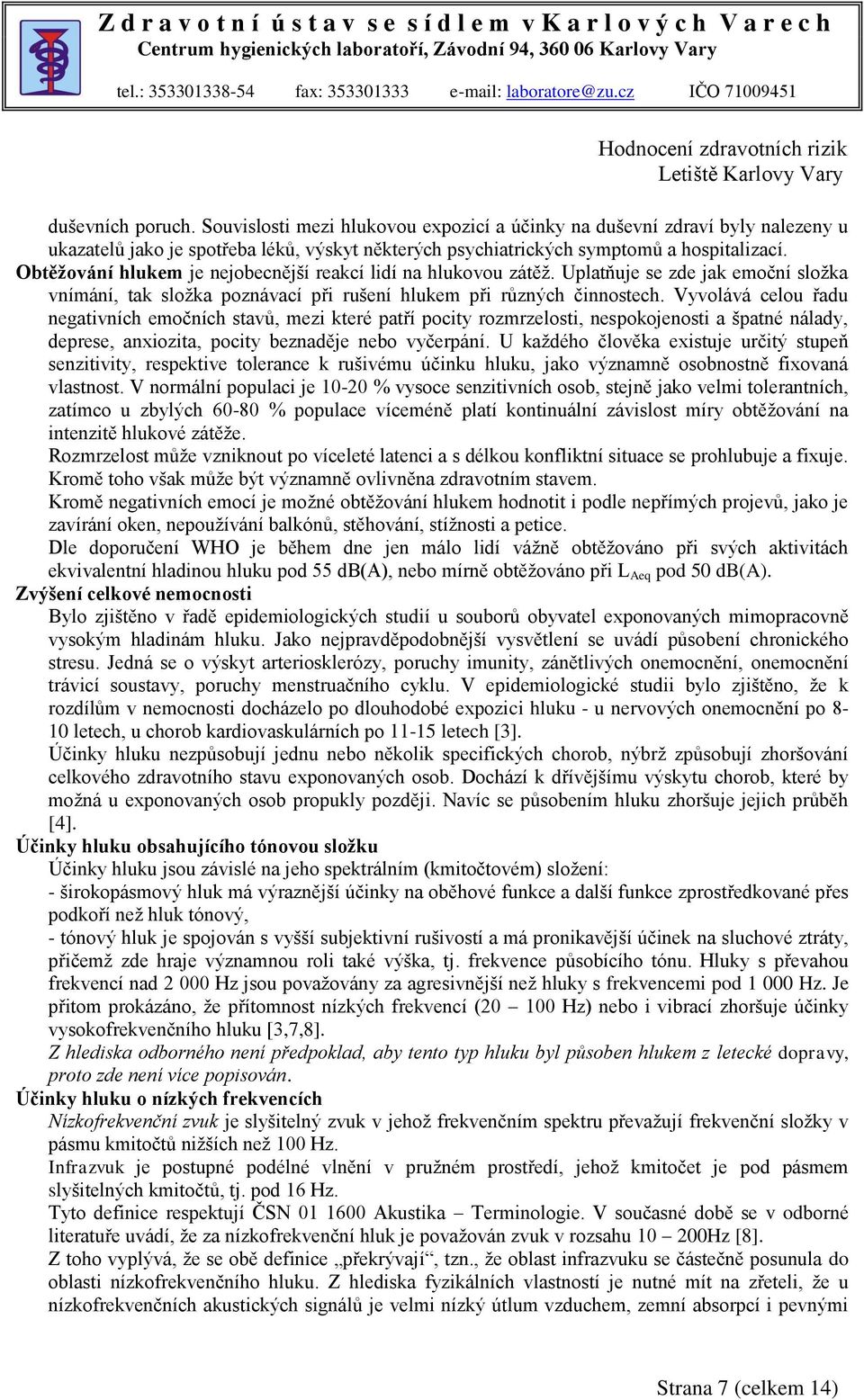 Vyvolává celou řadu negativních emočních stavů, mezi které patří pocity rozmrzelosti, nespokojenosti a špatné nálady, deprese, anxiozita, pocity beznaděje nebo vyčerpání.