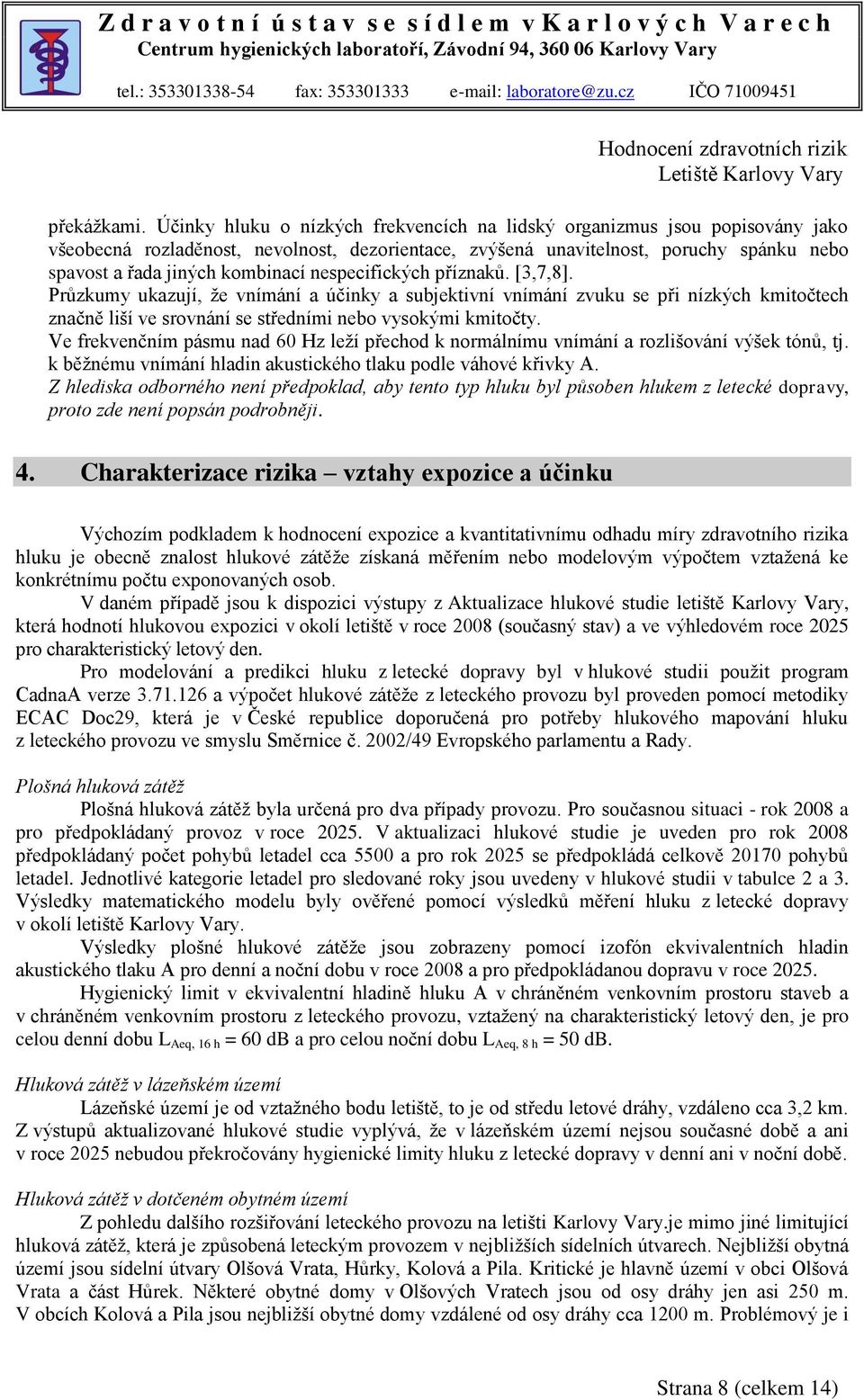 nespecifických příznaků. [3,7,8]. Průzkumy ukazují, že vnímání a účinky a subjektivní vnímání zvuku se při nízkých kmitočtech značně liší ve srovnání se středními nebo vysokými kmitočty.