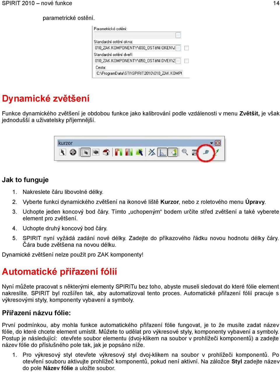 Tímto uchopeným bodem určíte střed zvětšení a také vyberete element pro zvětšení. 4. Uchopte druhý koncový bod čáry. 5. SPIRIT nyní vyžádá zadání nové délky.