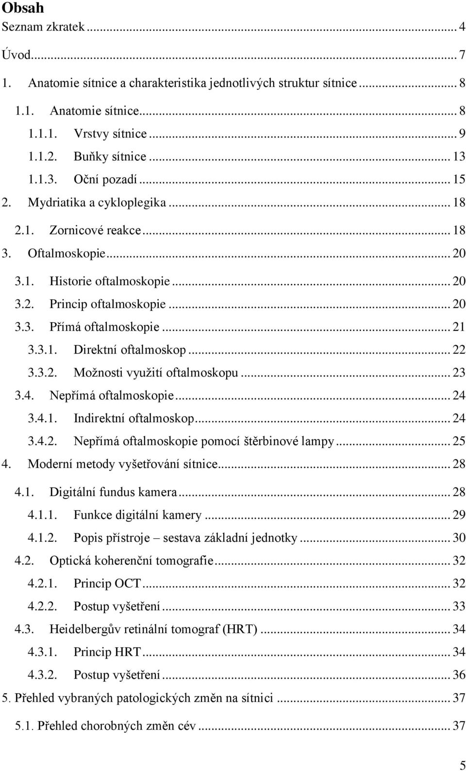 .. 21 3.3.1. Direktní oftalmoskop... 22 3.3.2. Možnosti využití oftalmoskopu... 23 3.4. Nepřímá oftalmoskopie... 24 3.4.1. Indirektní oftalmoskop... 24 3.4.2. Nepřímá oftalmoskopie pomocí štěrbinové lampy.