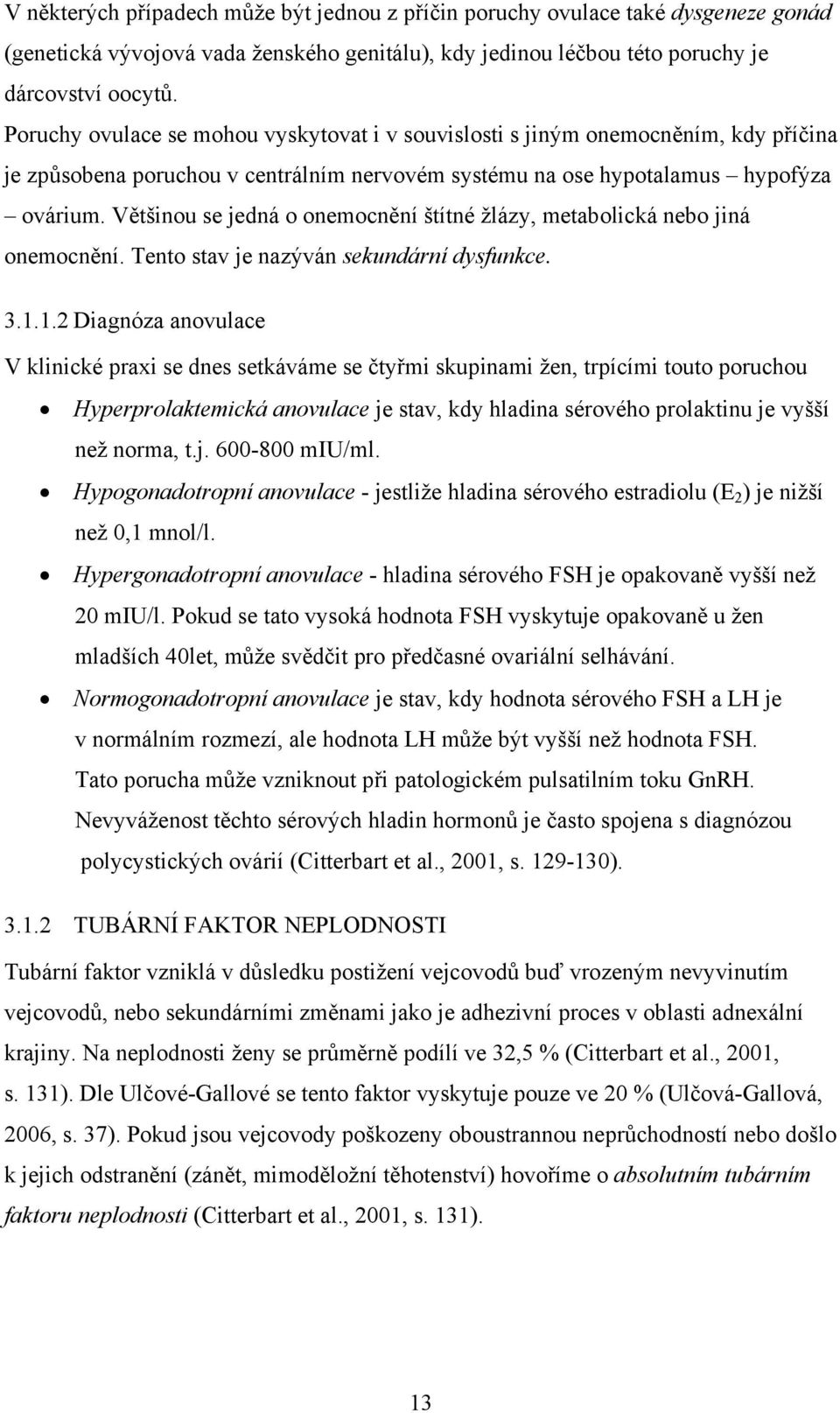 Většinou se jedná o onemocnění štítné žlázy, metabolická nebo jiná onemocnění. Tento stav je nazýván sekundární dysfunkce. 3.1.