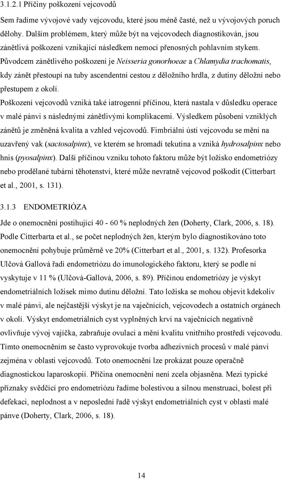 Původcem zánětlivého poškození je Neisseria gonorhoeae a Chlamydia trachomatis, kdy zánět přestoupí na tuby ascendentní cestou z děložního hrdla, z dutiny děložní nebo přestupem z okolí.