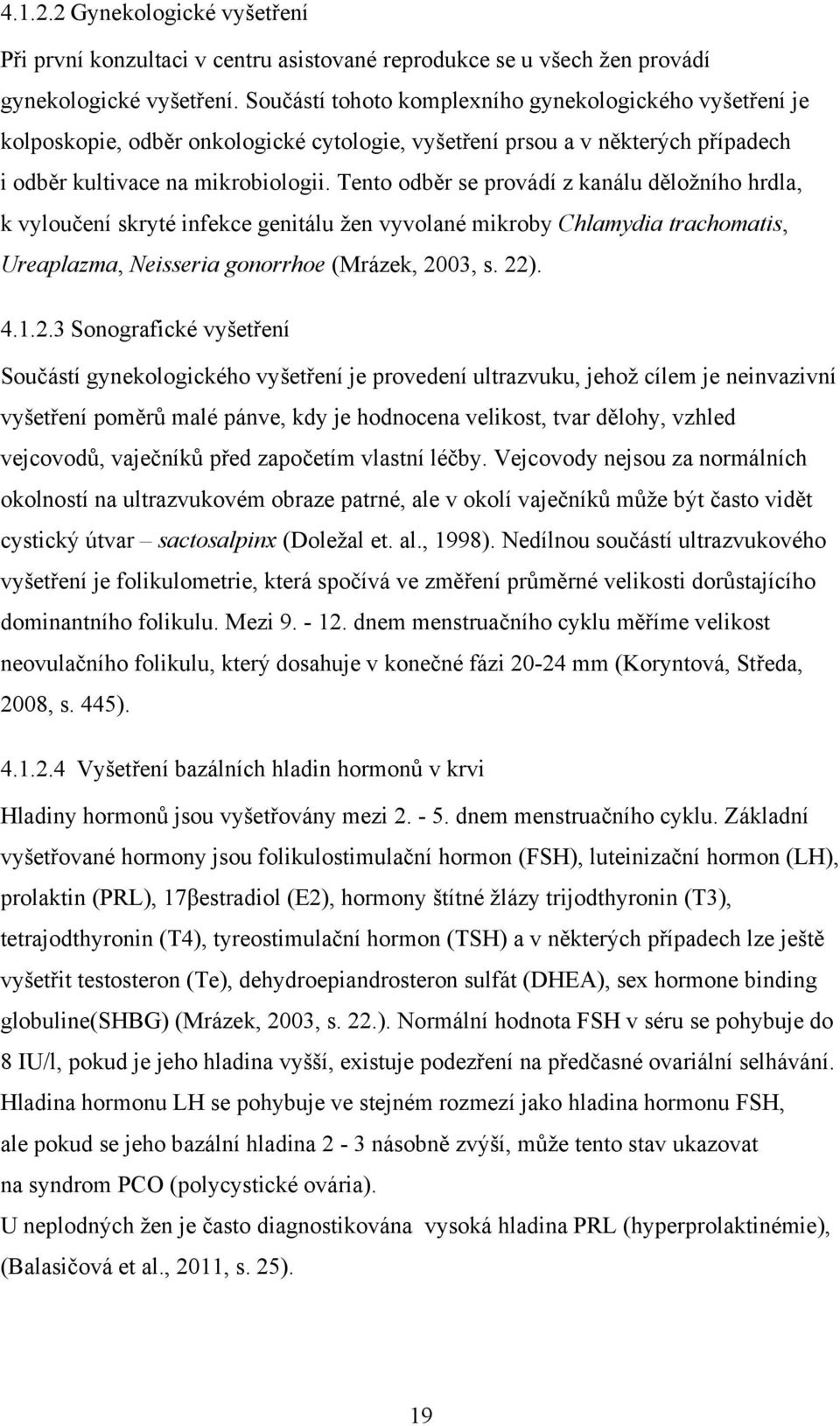 Tento odběr se provádí z kanálu děložního hrdla, k vyloučení skryté infekce genitálu žen vyvolané mikroby Chlamydia trachomatis, Ureaplazma, Neisseria gonorrhoe (Mrázek, 20