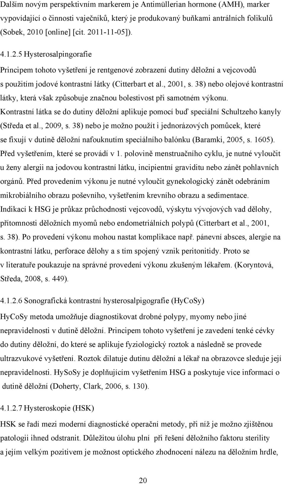 38) nebo olejové kontrastní látky, která však způsobuje značnou bolestivost při samotném výkonu. Kontrastní látka se do dutiny děložní aplikuje pomocí buď speciální Schultzeho kanyly (Středa et al.