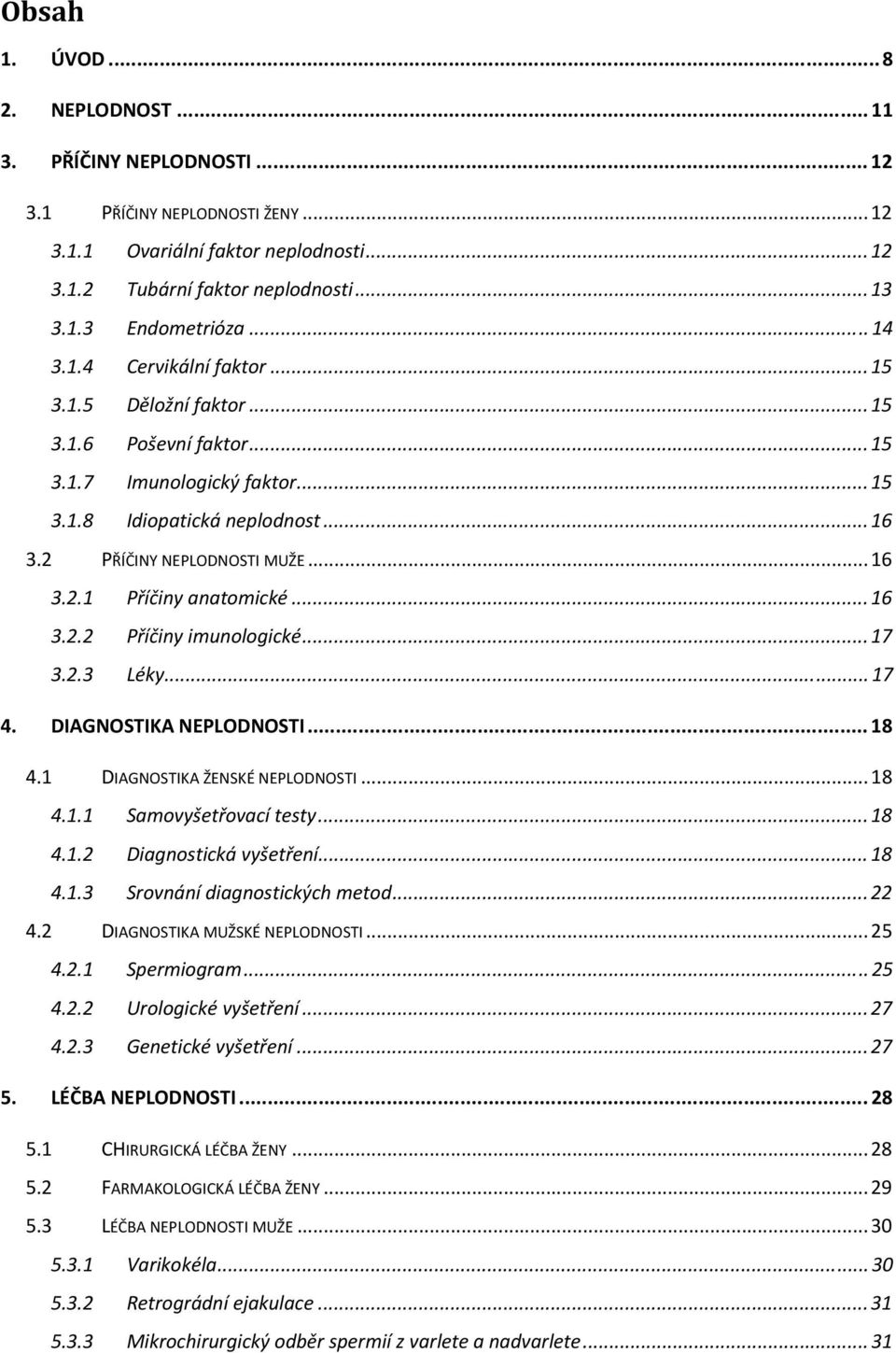 ..16 3.2.2 Příčiny imunologické...17 3.2.3 Léky...17 4. DIAGNOSTIKA NEPLODNOSTI... 18 4.1 DIAGNOSTIKA ŽENSKÉ NEPLODNOSTI...18 4.1.1 Samovyšetřovací testy...18 4.1.2 Diagnostická vyšetření...18 4.1.3 Srovnání diagnostických metod.