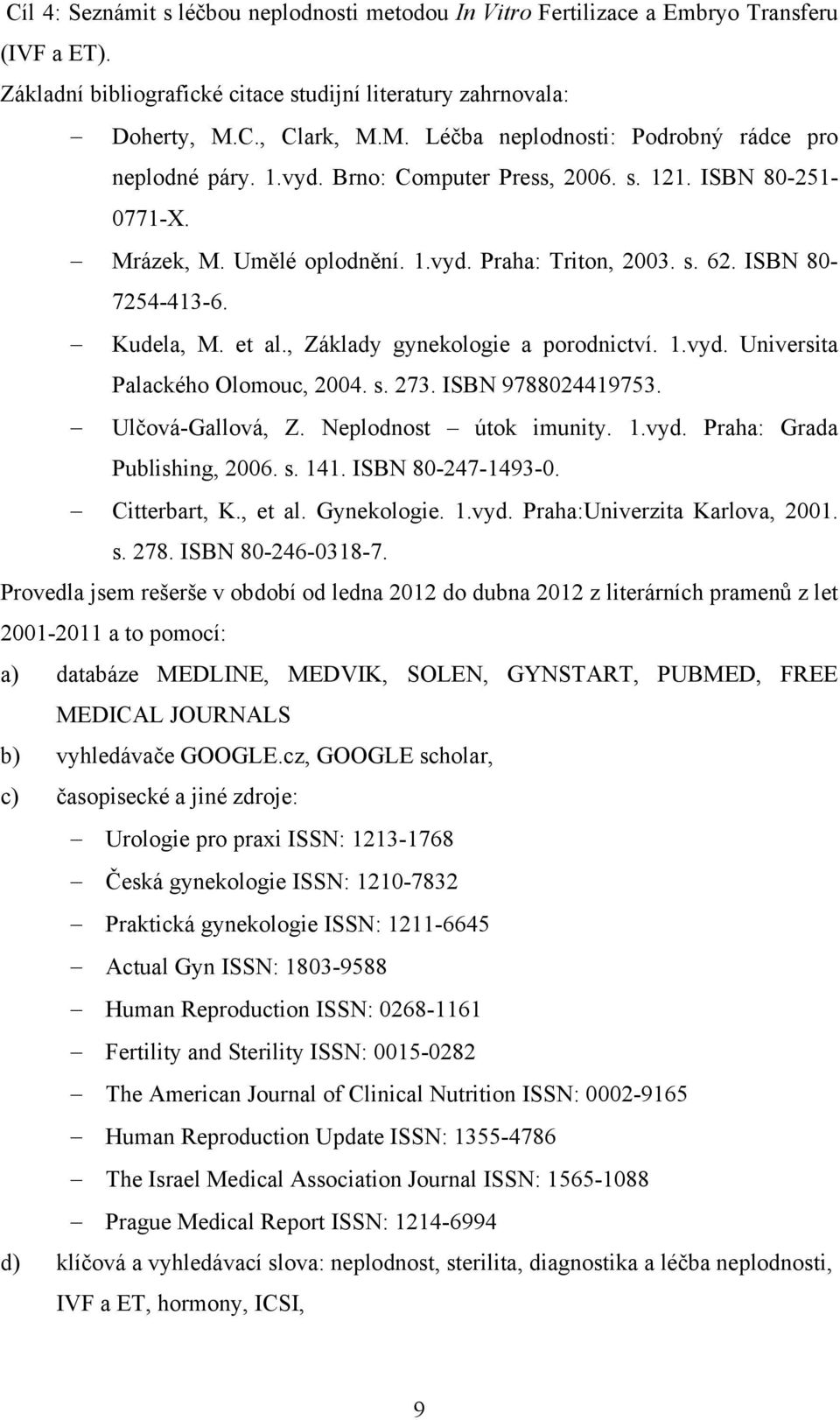 ISBN 80-7254-413-6. Kudela, M. et al., Základy gynekologie a porodnictví. 1.vyd. Universita Palackého Olomouc, 2004. s. 273. ISBN 9788024419753. Ulčová-Gallová, Z. Neplodnost útok imunity. 1.vyd. Praha: Grada Publishing, 2006.