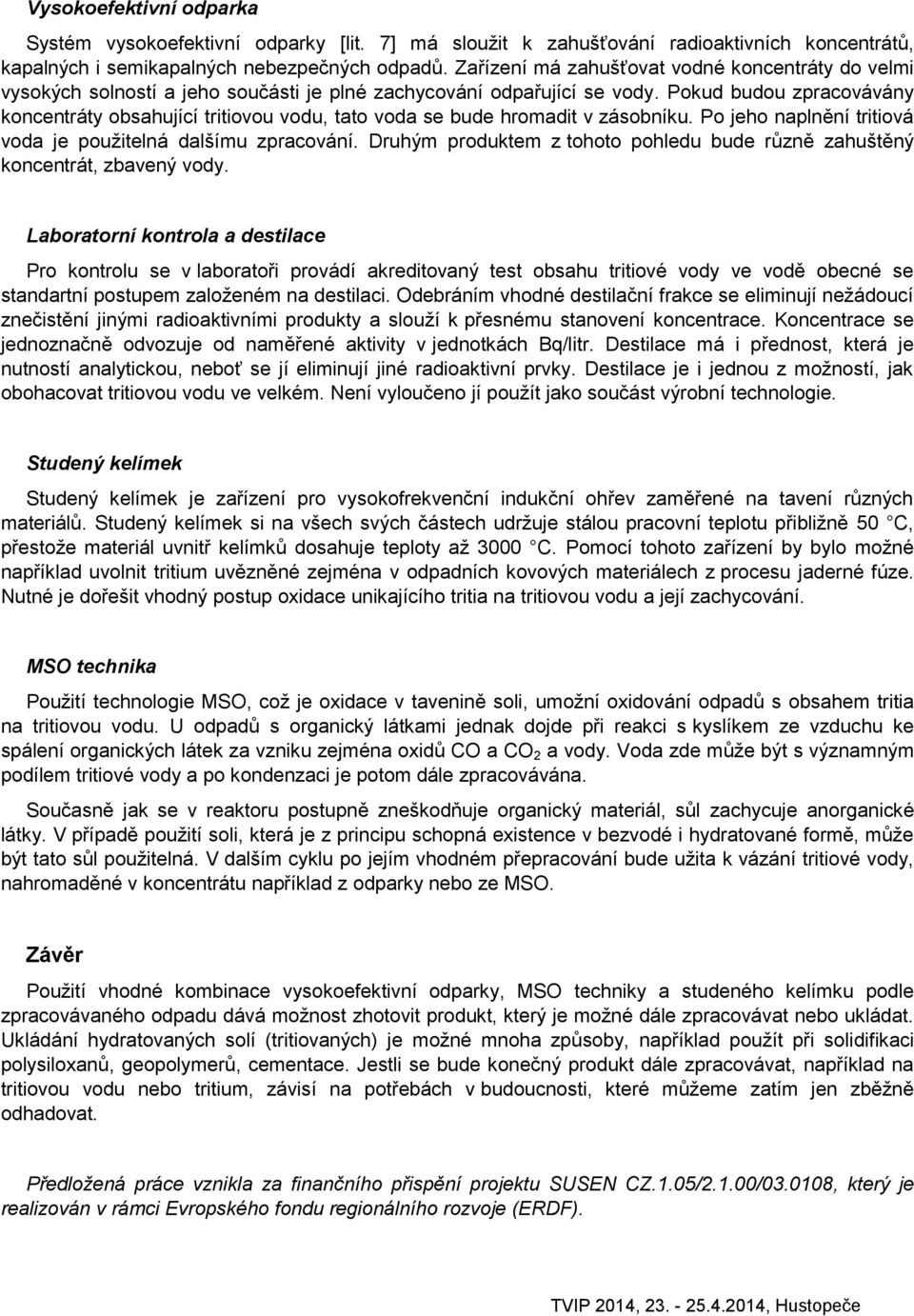 Pokud budou zpracovávány koncentráty obsahující tritiovou vodu, tato voda se bude hromadit v zásobníku. Po jeho naplnění tritiová voda je použitelná dalšímu zpracování.