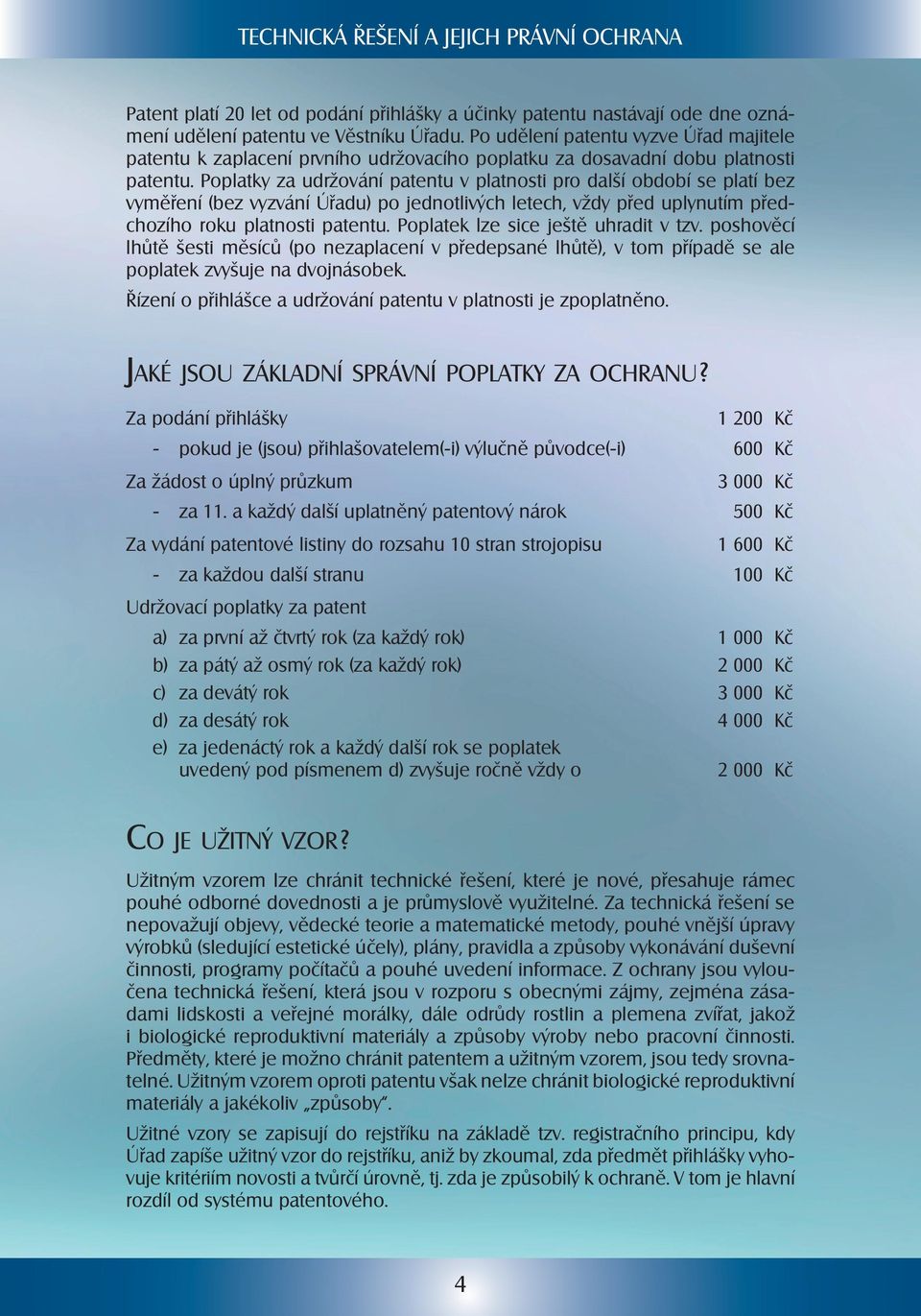 Poplatky za udržování patentu v platnosti pro další období se platí bez vyměření (bez vyzvání Úřadu) po jednotlivých letech, vždy před uplynutím předchozího roku platnosti patentu.