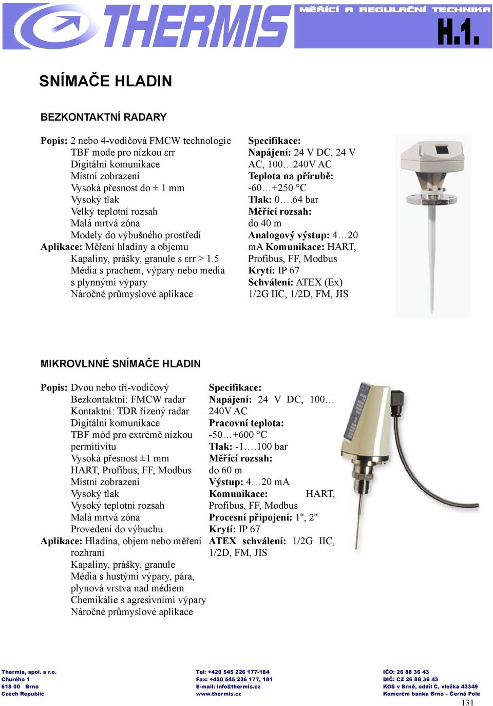 5 Média s prachem, výpary nebo media s plynnými výpary Náročné průmyslové aplikace Napájení: 24 V DC, 24 V AC, 100 240V AC Teplota na přírubě: -60 +250 C Tlak: 0.