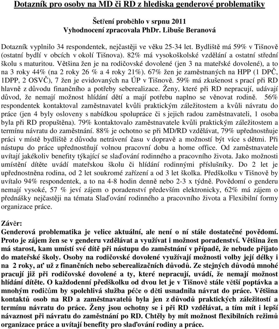 Většina žen je na rodičovské dovolené (jen 3 na mateřské dovolené), a to na 3 roky % (na roky % a roky 1%). 7% žen je zaměstnaných na HPP (1 DPČ, 1DPP, OSVČ), 7 žen je evidovaných na ÚP v Tišnově.