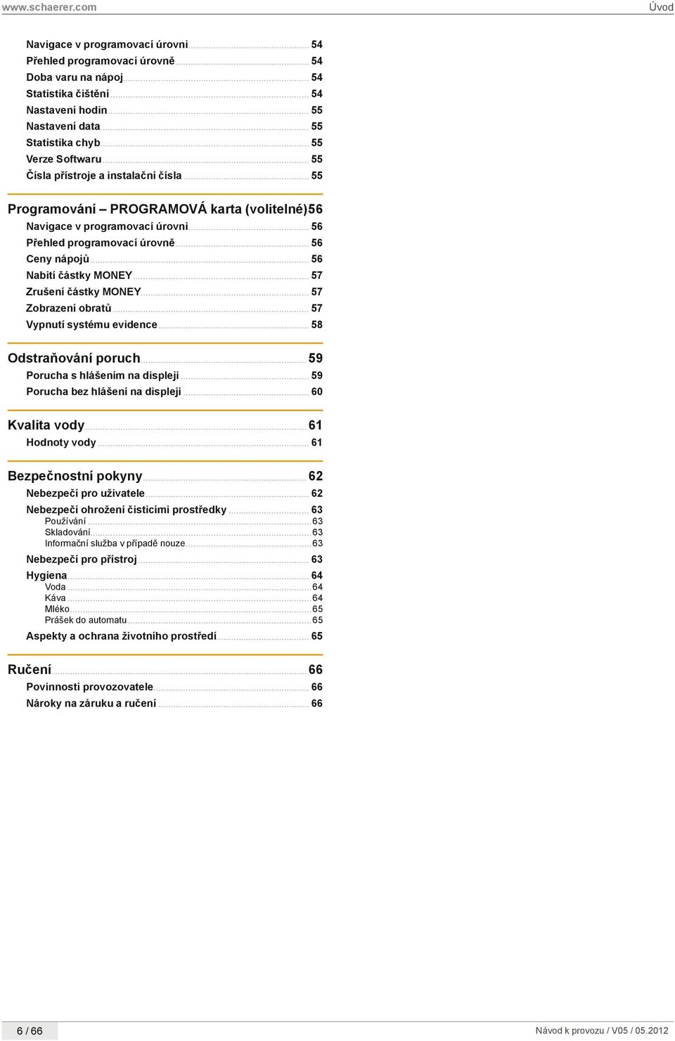 .. 56 Nabití částky MONEY... 57 Zrušení částky MONEY... 57 Zobrazení obratů... 57 Vypnutí systému evidence... 58 Odstraňování poruch...59 Porucha s hlášením na displeji.