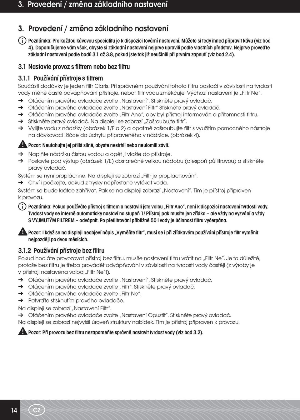 8, pokud jste tak již neučinili při prvním zapnutí (viz bod 2.4). 3.1 Nastavte provoz s filtrem nebo bez filtru 3.1.1 Používání přístroje s filtrem Součástí dodávky je jeden fi ltr Claris.