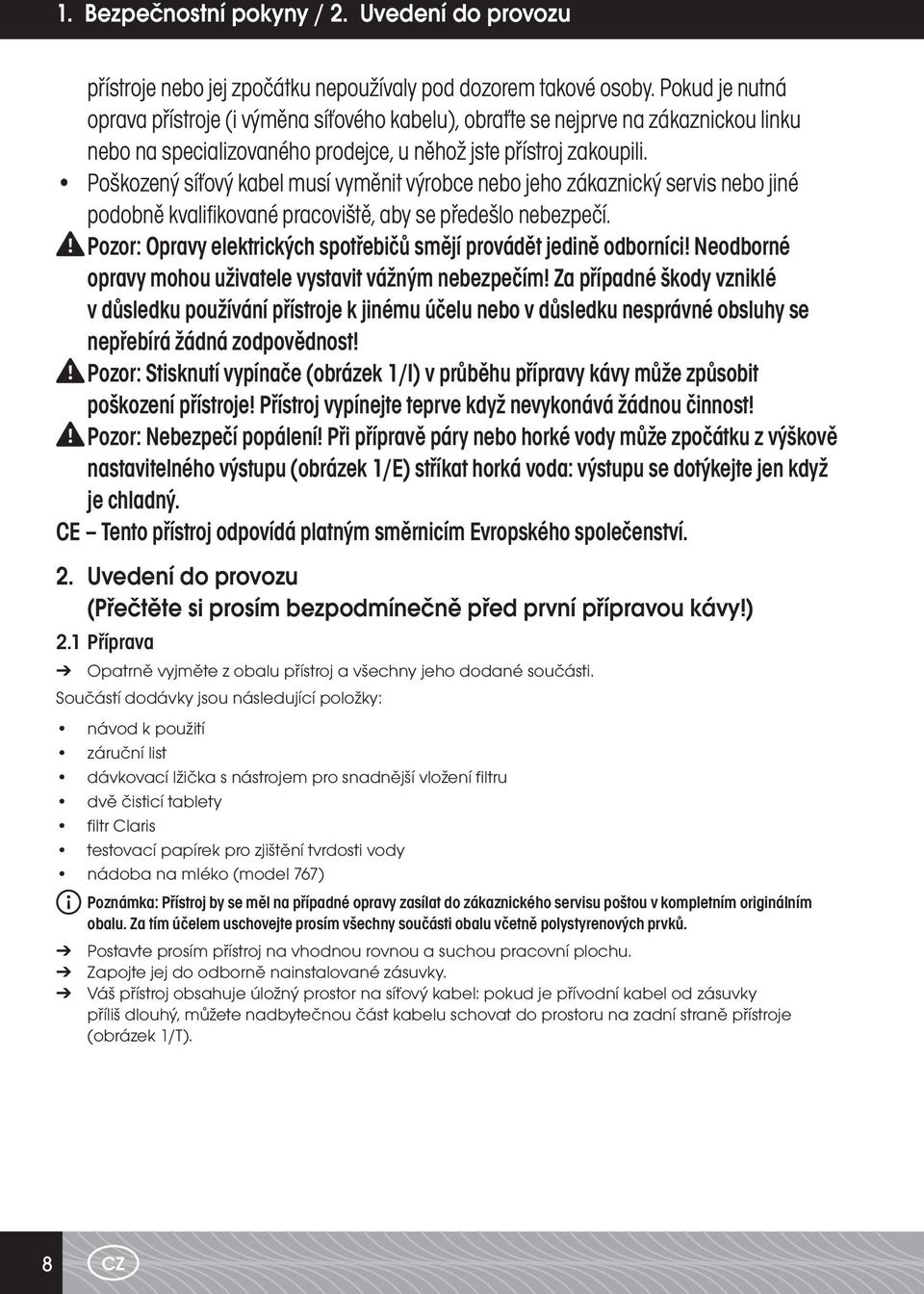 Poškozený síťový kabel musí vyměnit výrobce nebo jeho zákaznický servis nebo jiné podobně kvalifikované pracoviště, aby se předešlo nebezpečí.