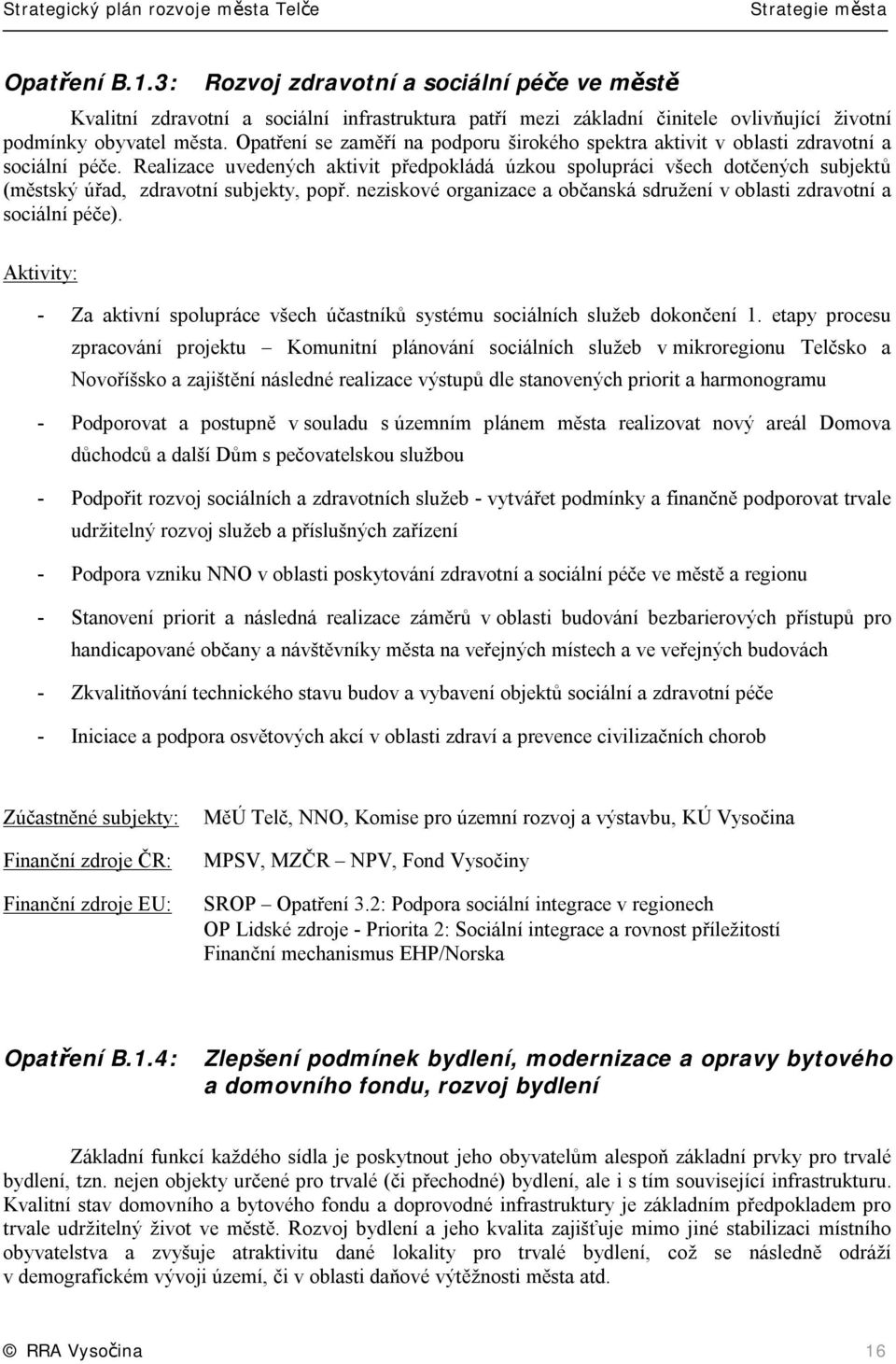 Realizace uvedených aktivit předpokládá úzkou spolupráci všech dotčených subjektů (městský úřad, zdravotní subjekty, popř.