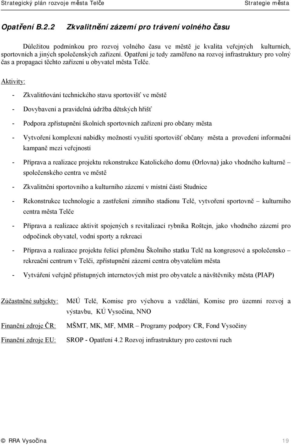 - Zkvalitňování technického stavu sportovišť ve městě - Dovybavení a pravidelná údržba dětských hřišť - Podpora zpřístupnění školních sportovních zařízení pro občany města - Vytvoření komplexní