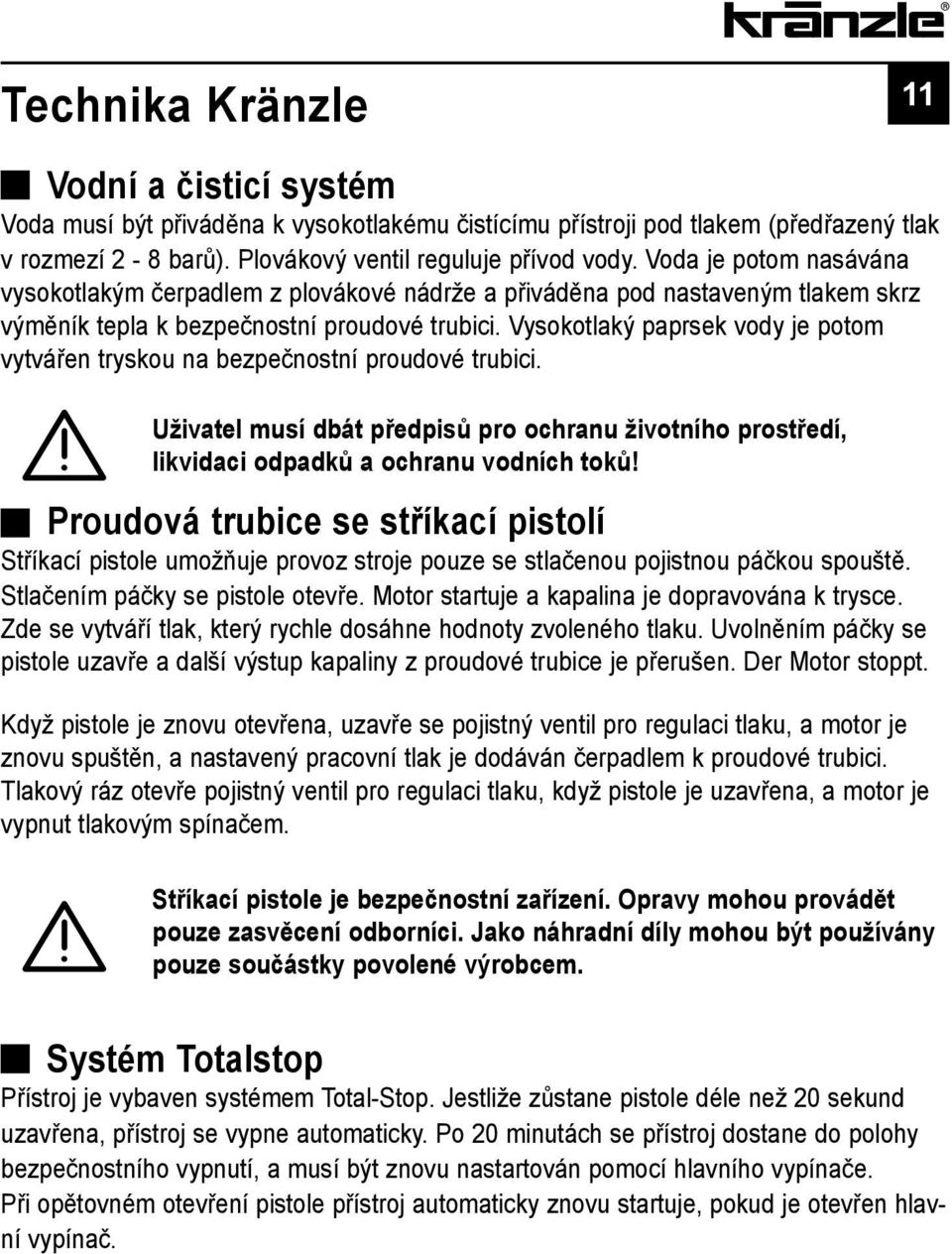 Vysokotlaký paprsek vody je potom vytvářen tryskou na bezpečnostní proudové trubici. Uživatel musí dbát předpisů pro ochranu životního prostředí, likvidaci odpadků a ochranu vodních toků!