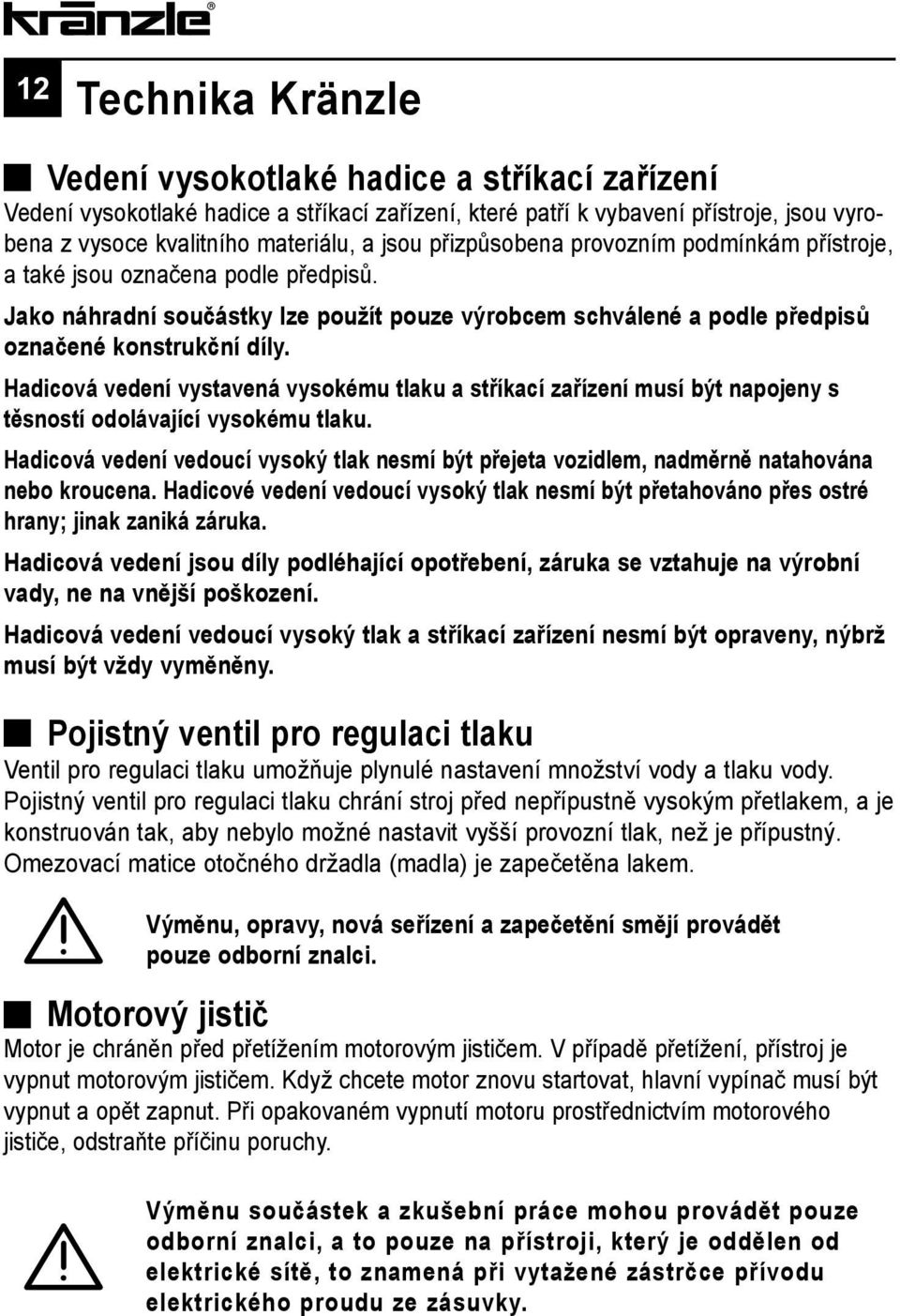 Hadicová vedení vystavená vysokému tlaku a stříkací zařízení musí být napojeny s těsností odolávající vysokému tlaku.