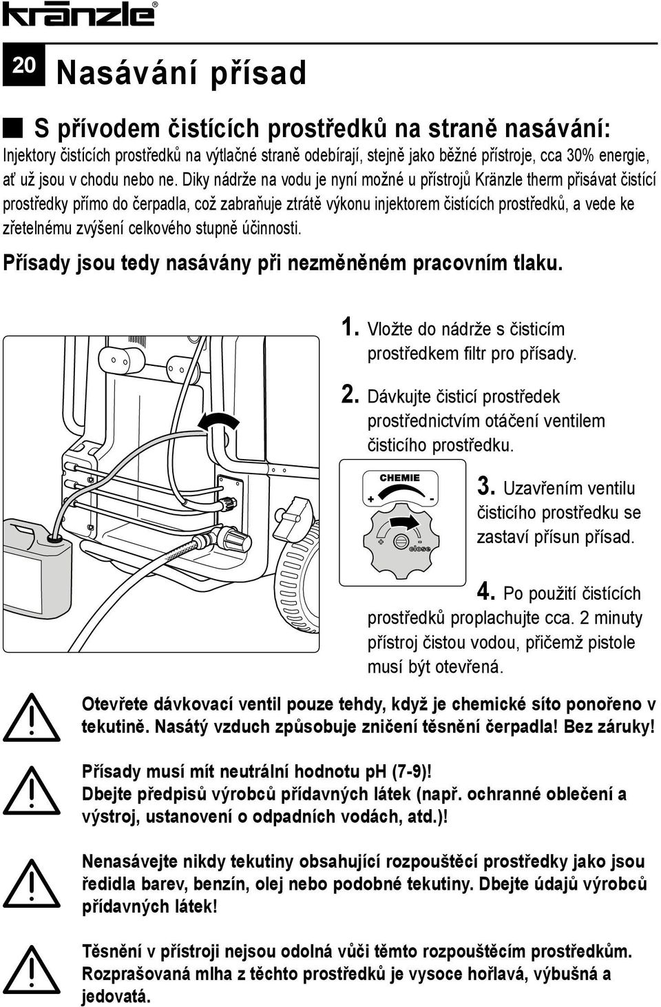 Diky nádrže na vodu je nyní možné u přístrojů Kränzle therm přisávat čistící prostředky přímo do čerpadla, což zabraňuje ztrátě výkonu injektorem čistících prostředků, a vede ke zřetelnému zvýšení