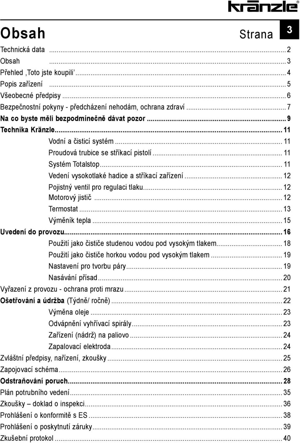.. 11 Vedení vysokotlaké hadice a stříkací zařízení... 12 Pojistný ventil pro regulaci tlaku... 12 Motorový jistič... 12 Termostat... 13 Výměník tepla... 15 Uvedení do provozu.