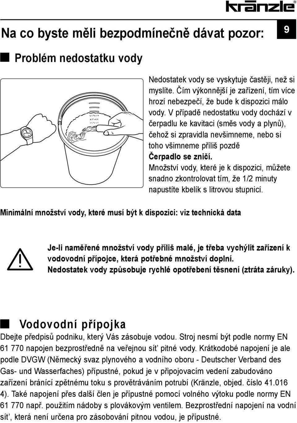 V případě nedostatku vody dochází v čerpadlu ke kavitaci (směs vody a plynů), čehož si zpravidla nevšimneme, nebo si toho všimneme příliš pozdě Čerpadlo se zničí.