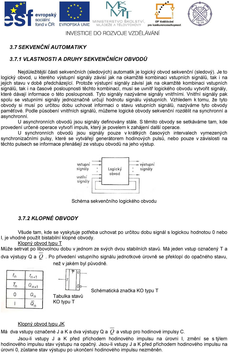 Protože výstupní signály závisí jak na okamžité kombinaci vstupních signálů, tak i na časové posloupnosti těchto kombinací, musí se uvnitř logického obvodu vytvořit signály, které dávají informace o