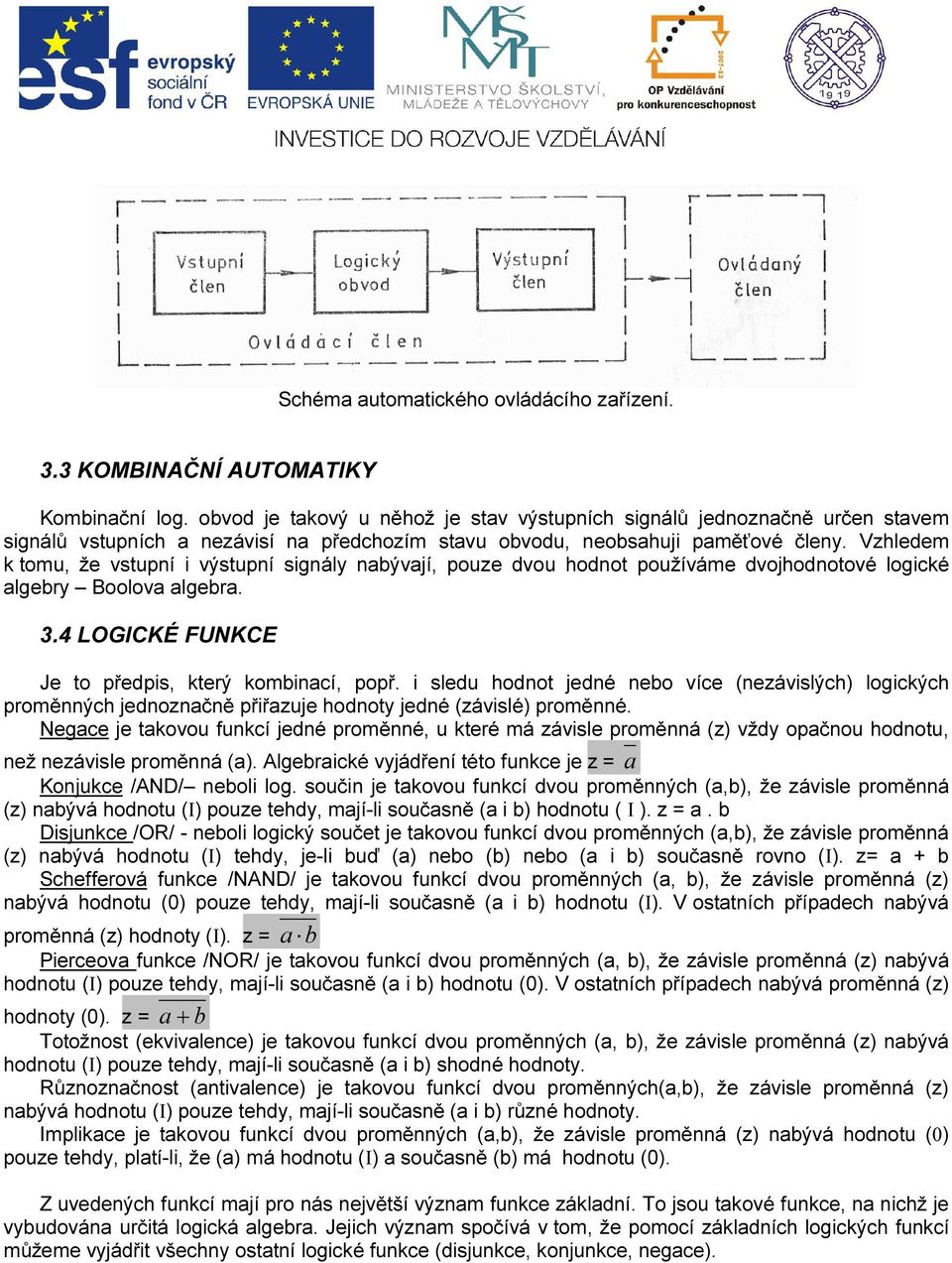 Vzhledem k tomu, že vstupní i výstupní signály nabývají, pouze dvou hodnot používáme dvojhodnotové logické algebry Boolova algebra. 3.4 LOGICKÉ FUNKCE Je to předpis, který kombinací, popř.