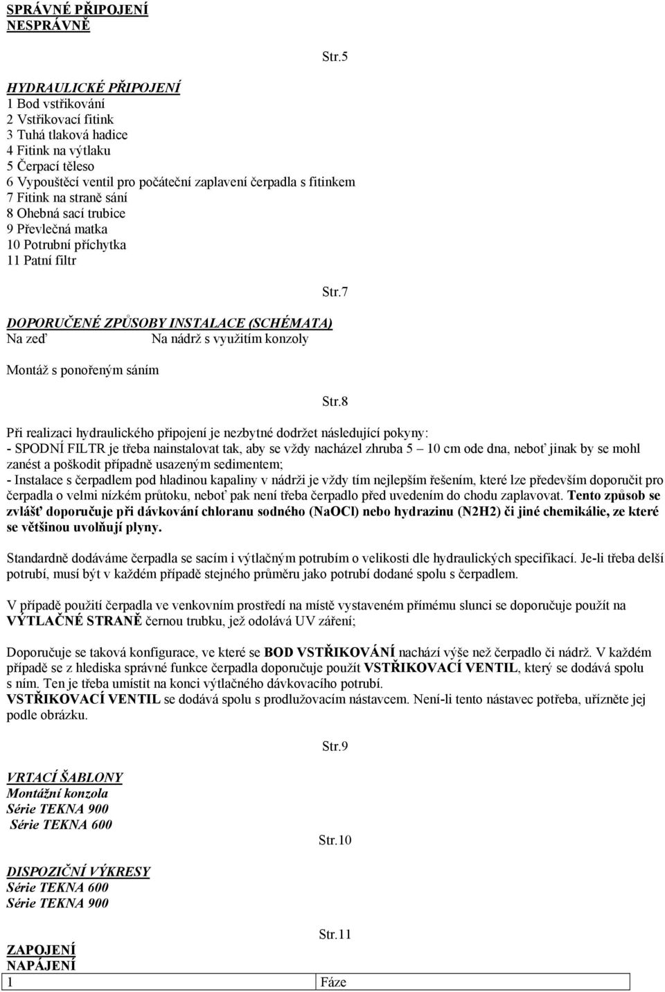 straně sání 8 Ohebná sací trubice 9 Převlečná matka 10 Potrubní příchytka 11 Patní filtr DOPORUČENÉ ZPŮSOBY INSTALACE (SCHÉMATA) Na zeď Na nádrž s využitím konzoly Montáž s ponořeným sáním Str.7 Str.