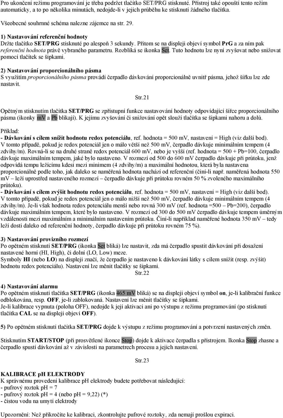 1) Nastavování referenční hodnoty Držte tlačítko SET/PRG stisknuté po alespoň 3 sekundy. Přitom se na displeji objeví symbol PrG a za ním pak referenční hodnota právě vybraného parametru.
