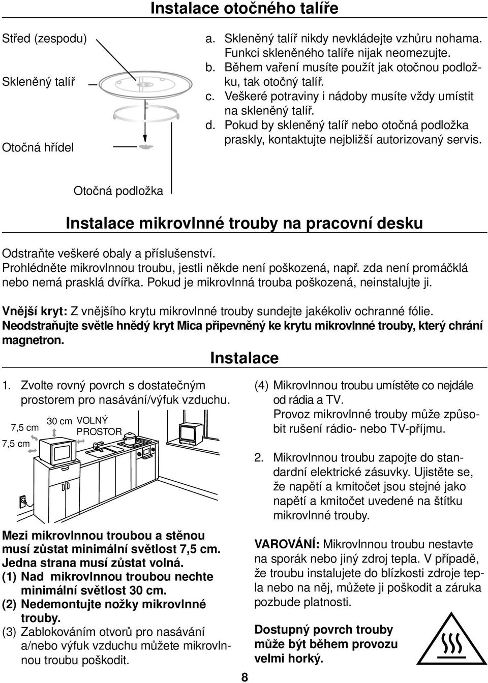 Pokud by skleněný talíř nebo otočná podložka praskly, kontaktujte nejbližší autorizovaný servis. Otočná podložka Instalace mikrovlnné trouby na pracovní desku Odstraňte veškeré obaly a příslušenství.