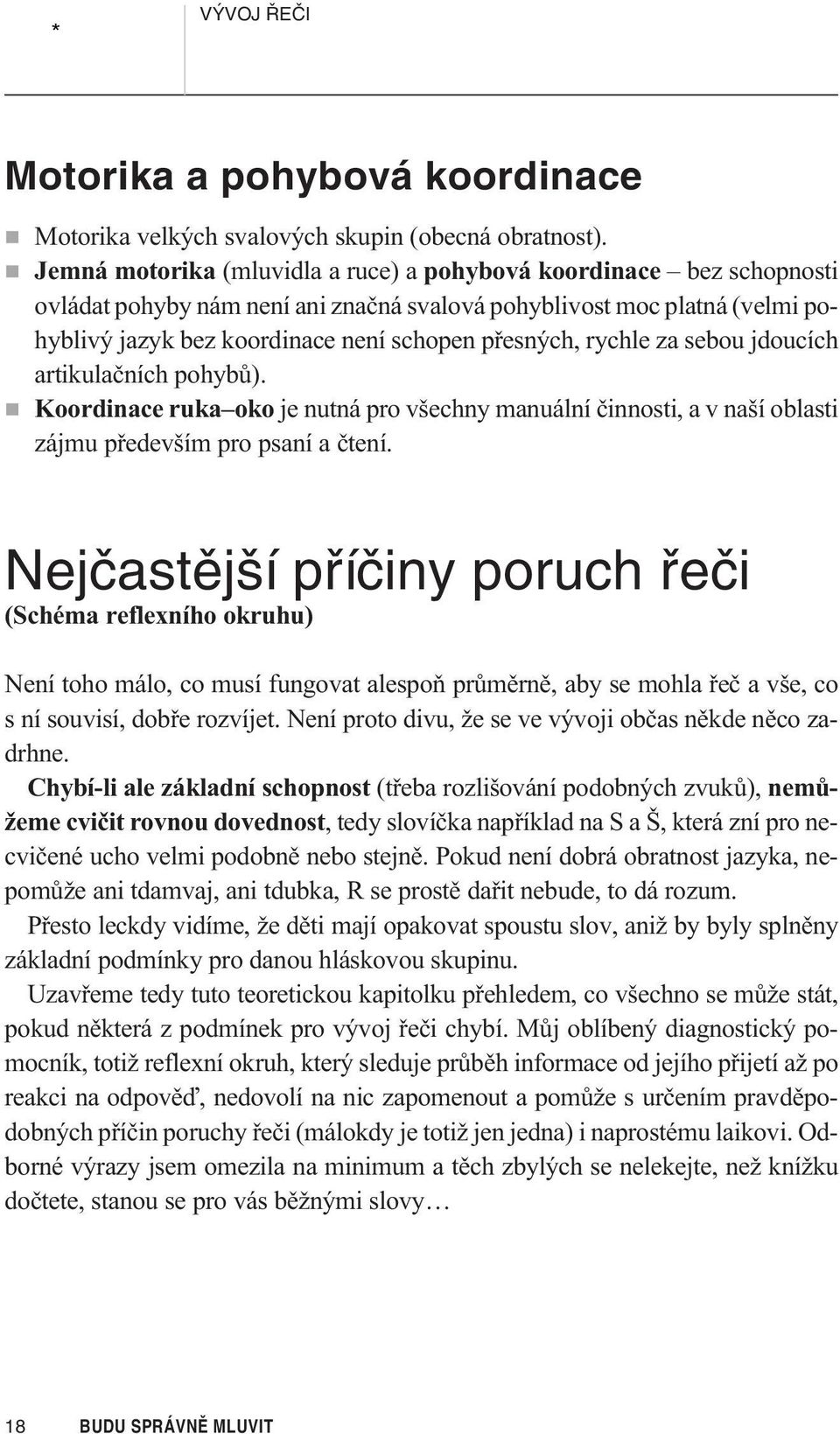 rychle za sebou jdoucích artikulaèních pohybù). Koordinace ruka oko je nutná pro všechny manuální èinnosti, a v naší oblasti zájmu pøedevším pro psaní a ètení.