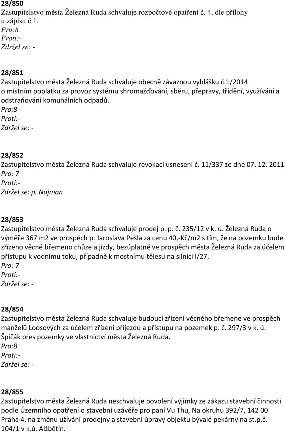 28/852 Zastupitelstvo města Železná Ruda schvaluje revokaci usnesení č. 11/337 ze dne 07. 12. 2011 Zdržel se: p. Najman 28/853 Zastupitelstvo města Železná Ruda schvaluje prodej p. p. č. 235/12 v k.