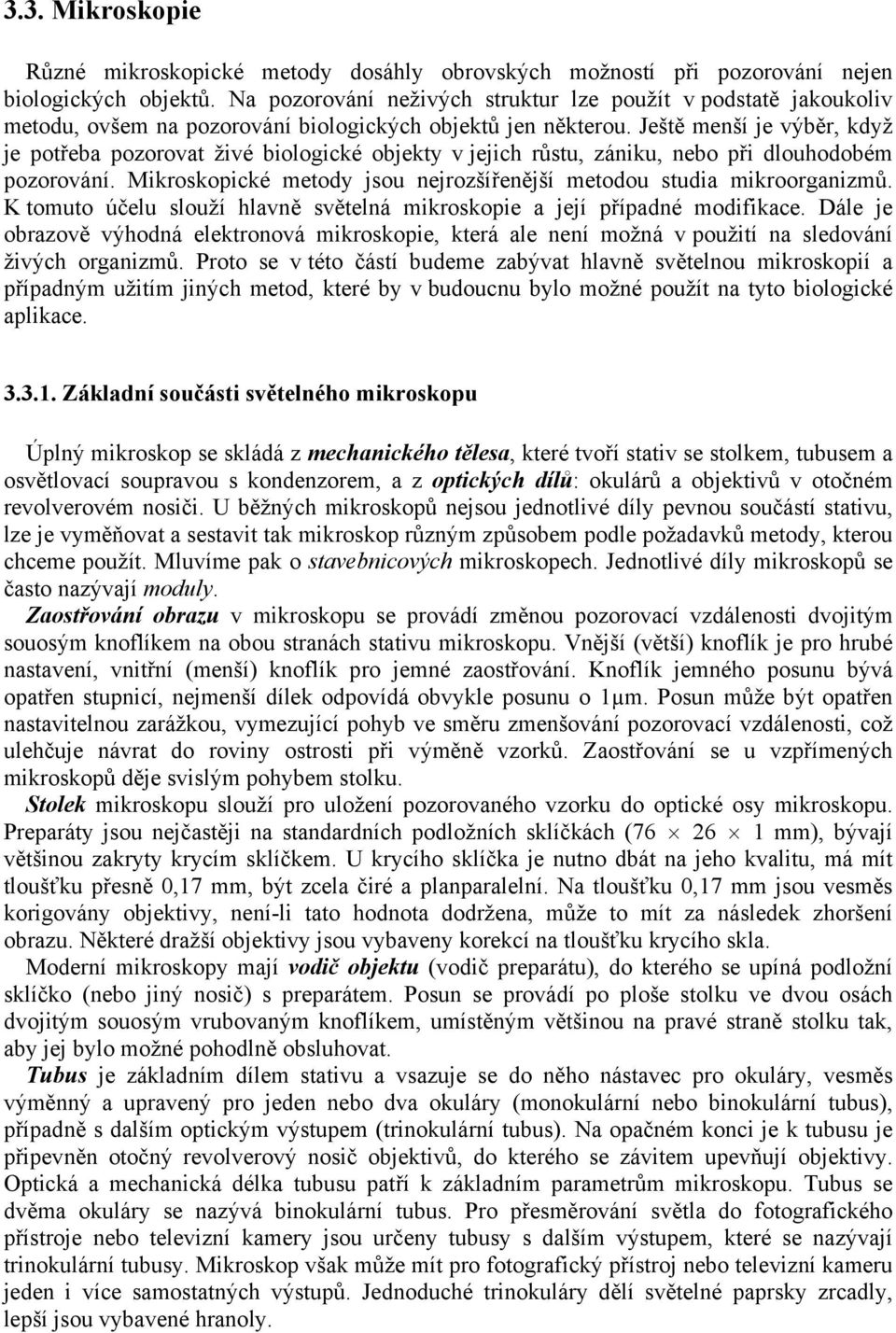 Ještě menší je výběr, když je potřeba pozorovat živé biologické objekty v jejich růstu, zániku, nebo při dlouhodobém pozorování.