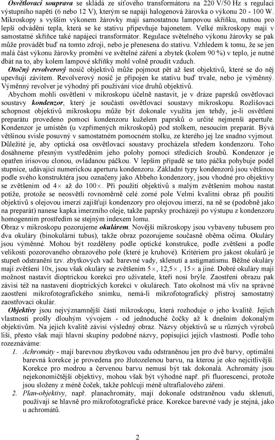 Velké mikroskopy mají v samostatné skříňce také napájecí transformátor. Regulace světelného výkonu žárovky se pak může provádět buď na tomto zdroji, nebo je přenesena do stativu.