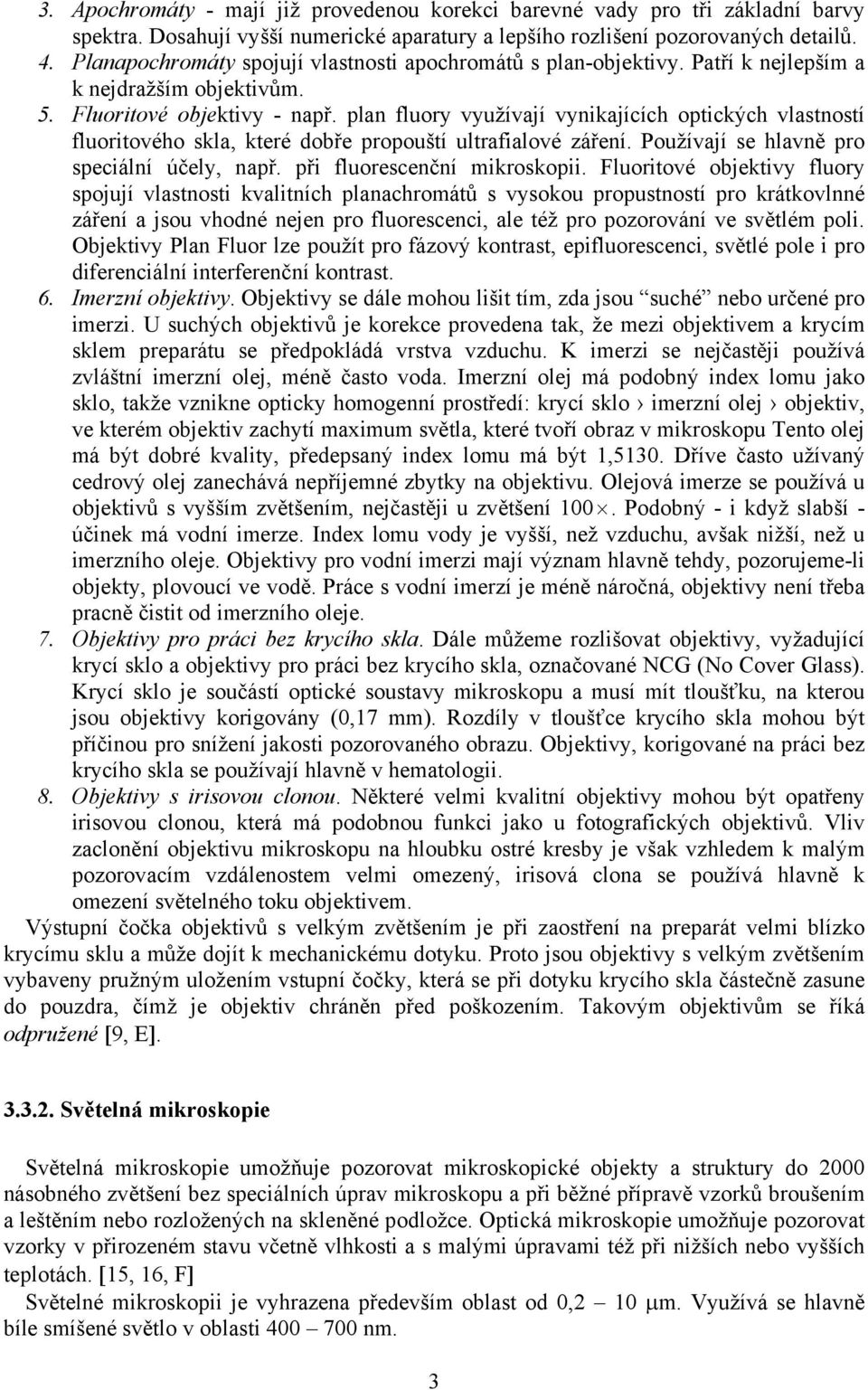 plan fluory využívají vynikajících optických vlastností fluoritového skla, které dobře propouští ultrafialové záření. Používají se hlavně pro speciální účely, např. při fluorescenční mikroskopii.