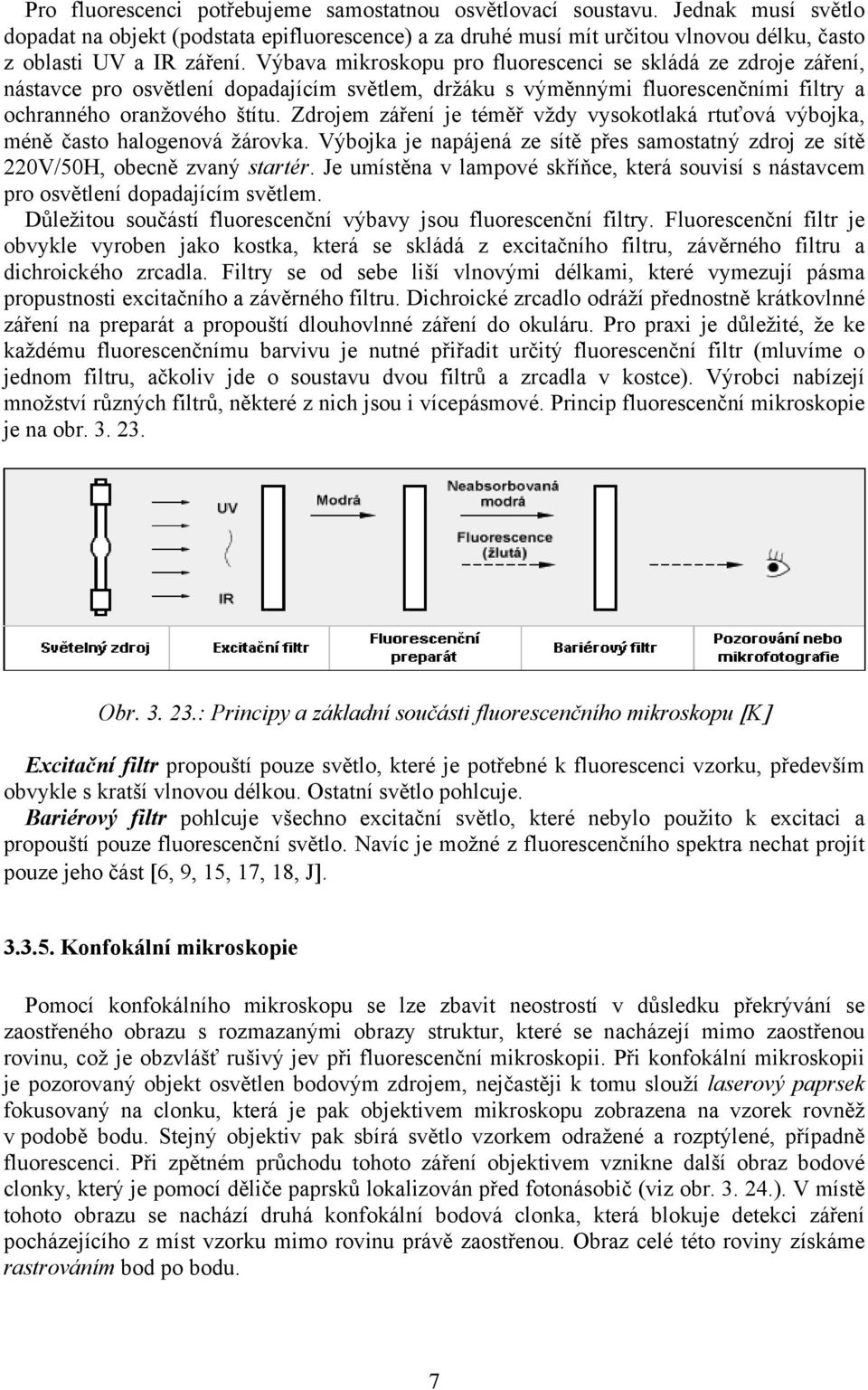 Výbava mikroskopu pro fluorescenci se skládá ze zdroje záření, nástavce pro osvětlení dopadajícím světlem, držáku s výměnnými fluorescenčními filtry a ochranného oranžového štítu.