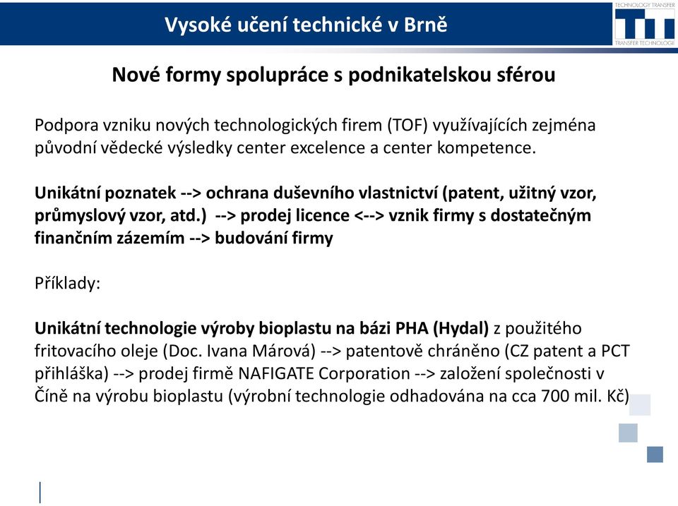 ) --> prodej licence <--> vznik firmy s dostatečným finančním zázemím --> budování firmy Příklady: Unikátní technologie výroby bioplastu na bázi PHA (Hydal) z použitého