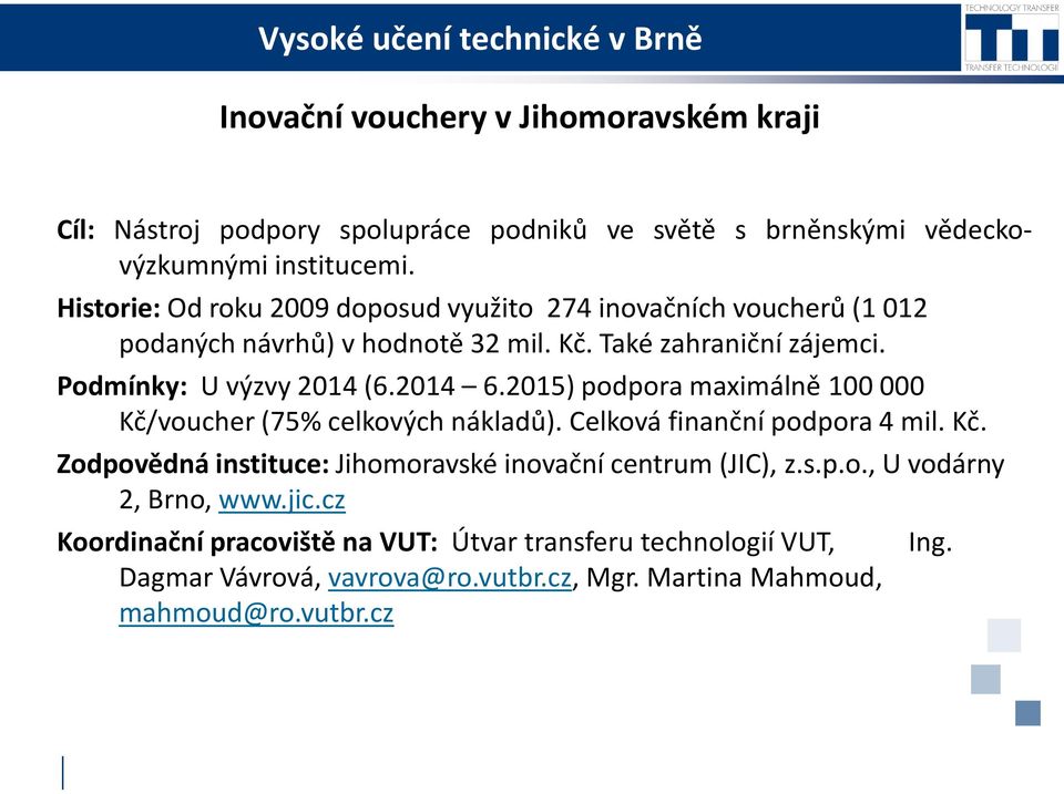 2014 6.2015) podpora maximálně 100 000 Kč/voucher (75% celkových nákladů). Celková finanční podpora 4 mil. Kč. Zodpovědná instituce: Jihomoravské inovační centrum (JIC), z.