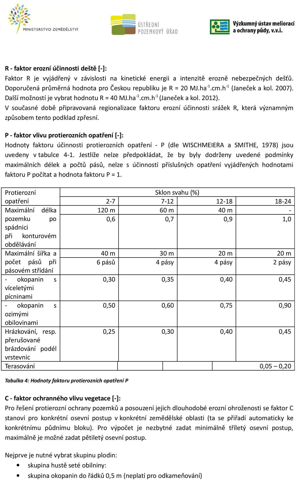 V současné době připravovaná regionalizace faktoru erozní účinnosti srážek R, která významným způsobem tento podklad zpřesní.