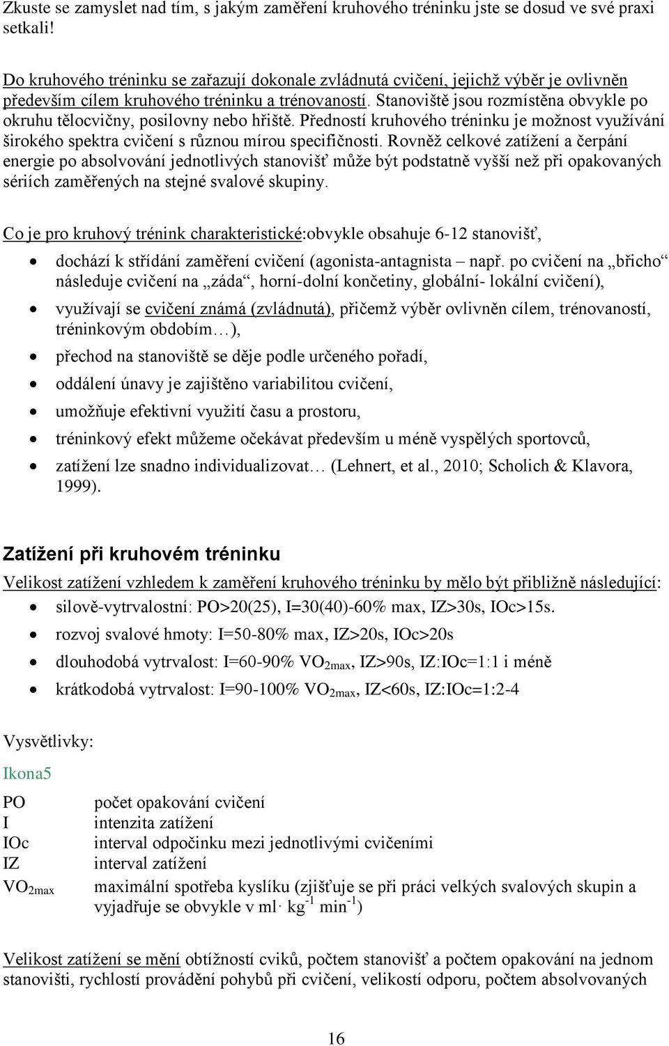 Stanoviště jsou rozmístěna obvykle po okruhu tělocvičny, posilovny nebo hřiště. Předností kruhového tréninku je možnost využívání širokého spektra cvičení s různou mírou specifičnosti.
